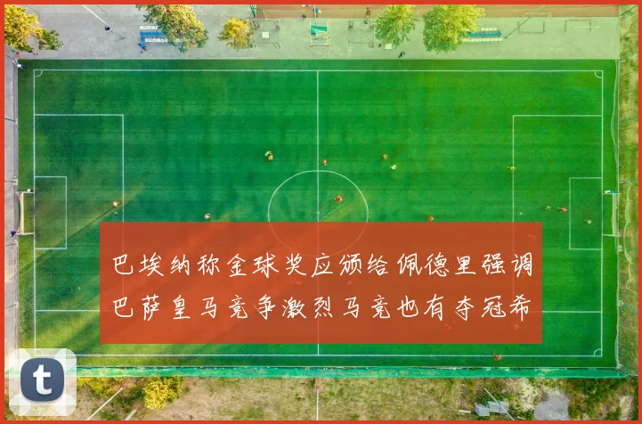 巴埃纳称金球奖应颁给佩德里强调巴萨皇马竞争激烈马竞也有夺冠希望