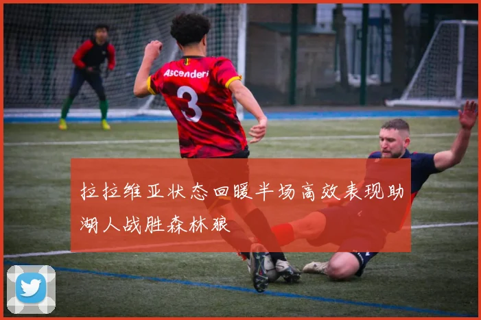 拉拉维亚状态回暖半场高效表现助湖人战胜森林狼