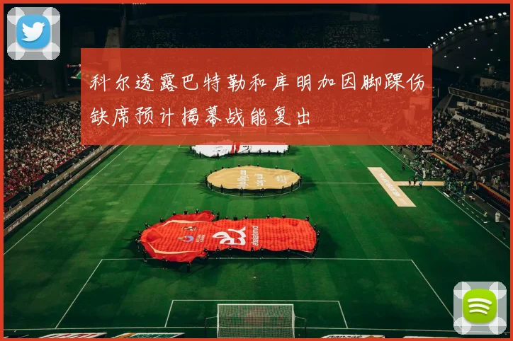 科尔透露巴特勒和库明加因脚踝伤缺席预计揭幕战能复出