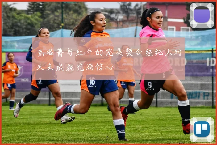 克洛普与红牛的完美契合经纪人对未来成就充满信心
