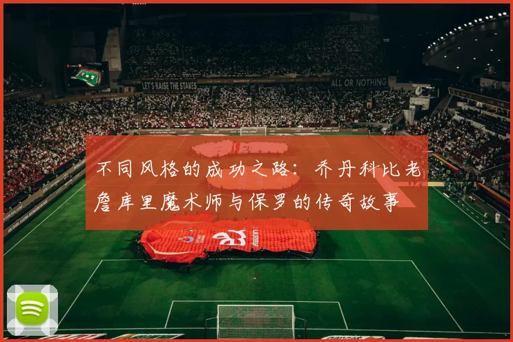 不同风格的成功之路：乔丹科比老詹库里魔术师与保罗的传奇故事