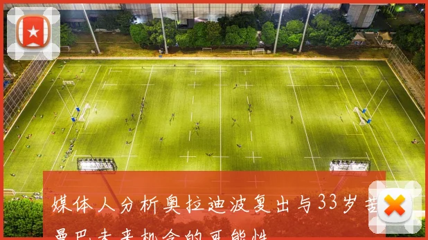 媒体人分析奥拉迪波复出与33岁苦曼巴未来机会的可能性