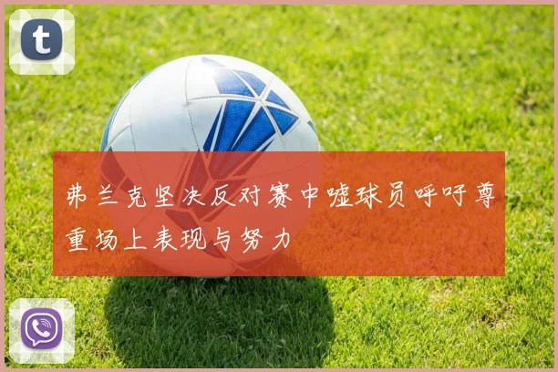 弗兰克坚决反对赛中嘘球员呼吁尊重场上表现与努力