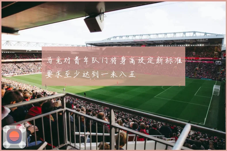马竞对青年队门将身高设定新标准要求至少达到一米八五