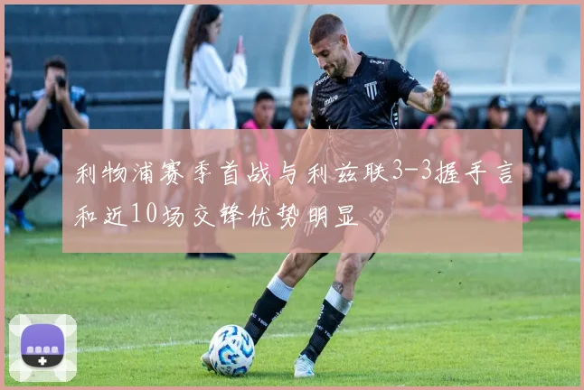 利物浦赛季首战与利兹联3-3握手言和近10场交锋优势明显