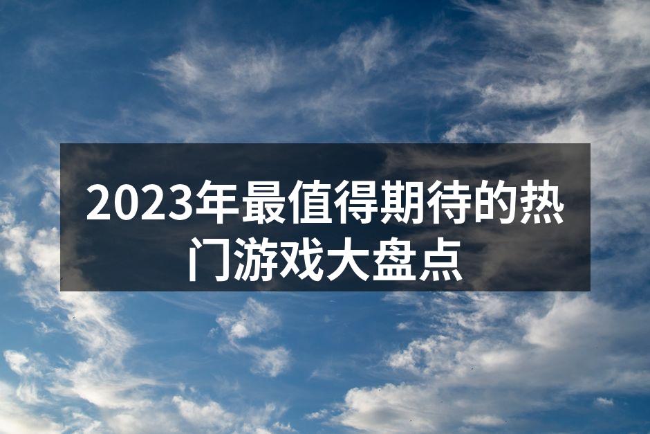 2023年最值得期待的热门游戏大盘点