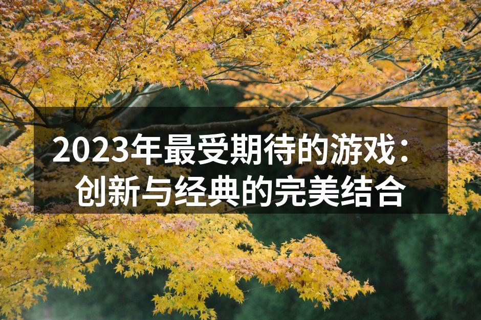 2023年最受期待的游戏：创新与经典的完