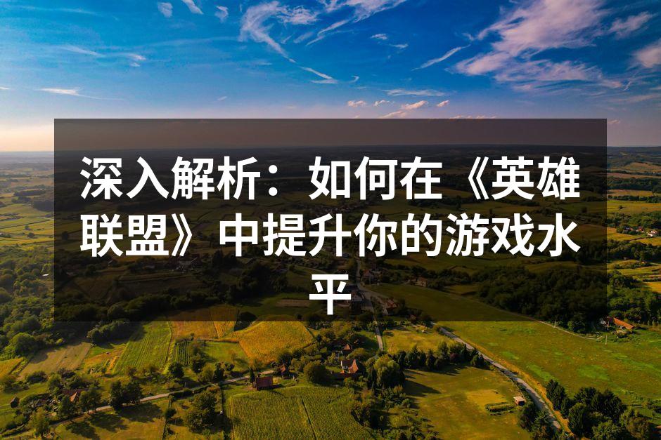 深入解析：如何在《英雄联盟》中提升你的游