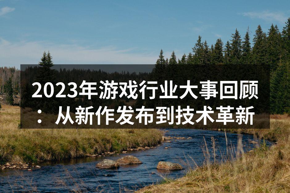 2023年游戏行业大事回顾：从新作发布到