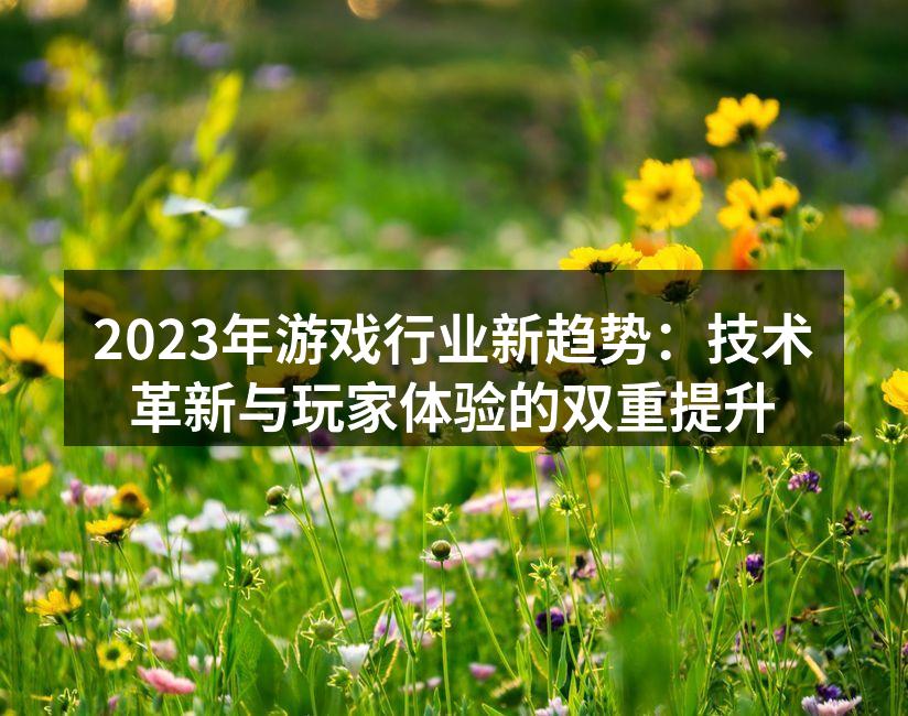 2023年游戏行业新趋势：技术革新与玩家