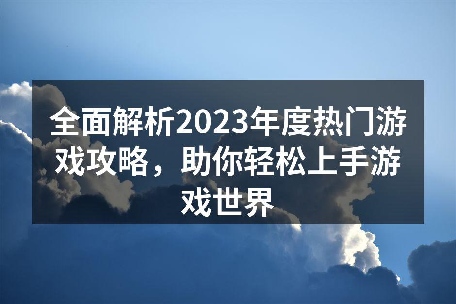 全面解析2023年度热门游戏攻略，助你轻